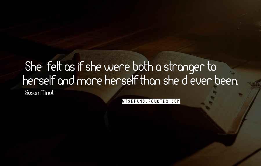 Susan Minot Quotes: [She] felt as if she were both a stranger to herself and more herself than she'd ever been.