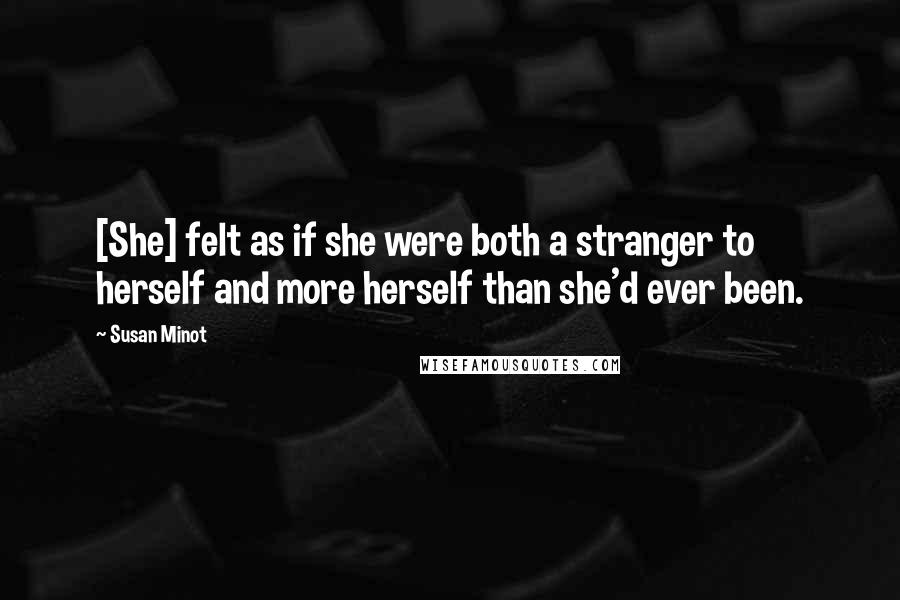 Susan Minot Quotes: [She] felt as if she were both a stranger to herself and more herself than she'd ever been.