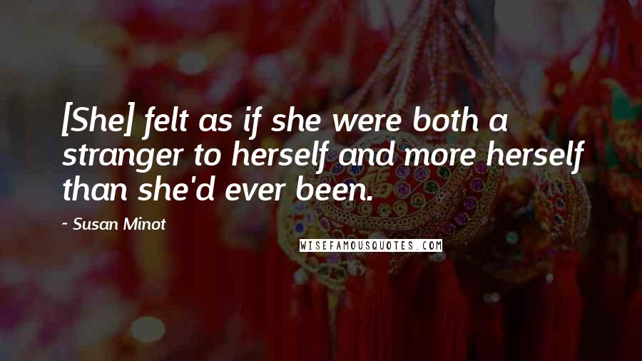 Susan Minot Quotes: [She] felt as if she were both a stranger to herself and more herself than she'd ever been.