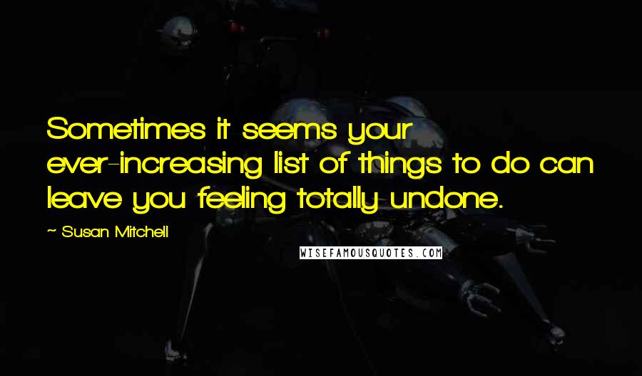Susan Mitchell Quotes: Sometimes it seems your ever-increasing list of things to do can leave you feeling totally undone.