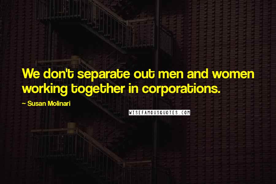 Susan Molinari Quotes: We don't separate out men and women working together in corporations.