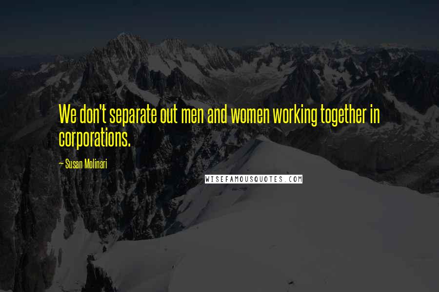 Susan Molinari Quotes: We don't separate out men and women working together in corporations.