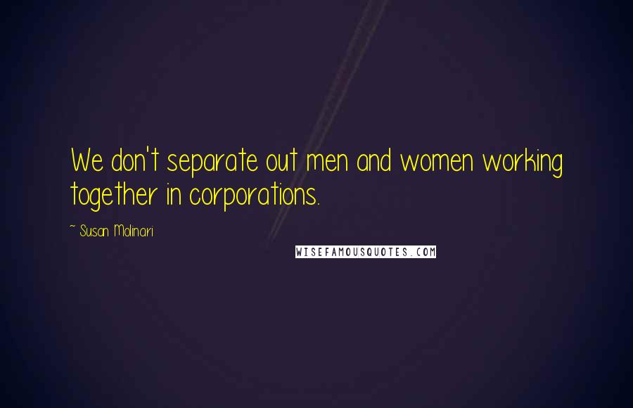 Susan Molinari Quotes: We don't separate out men and women working together in corporations.