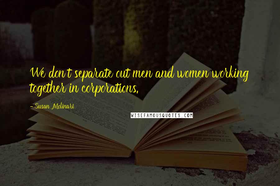 Susan Molinari Quotes: We don't separate out men and women working together in corporations.