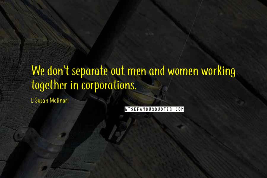 Susan Molinari Quotes: We don't separate out men and women working together in corporations.