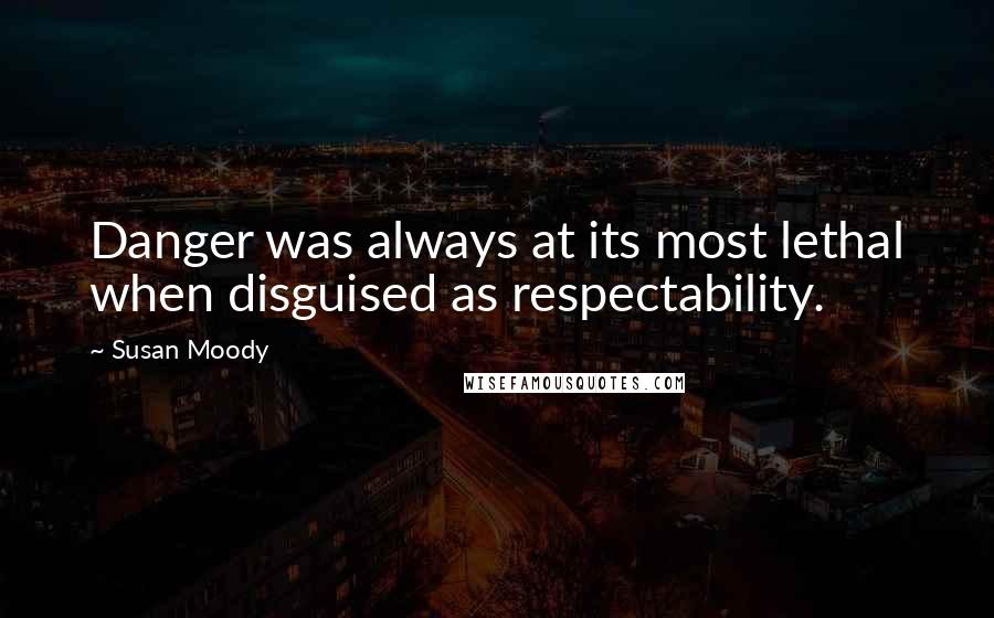 Susan Moody Quotes: Danger was always at its most lethal when disguised as respectability.