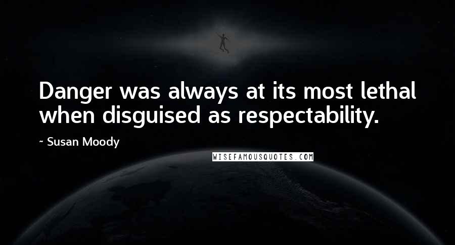 Susan Moody Quotes: Danger was always at its most lethal when disguised as respectability.