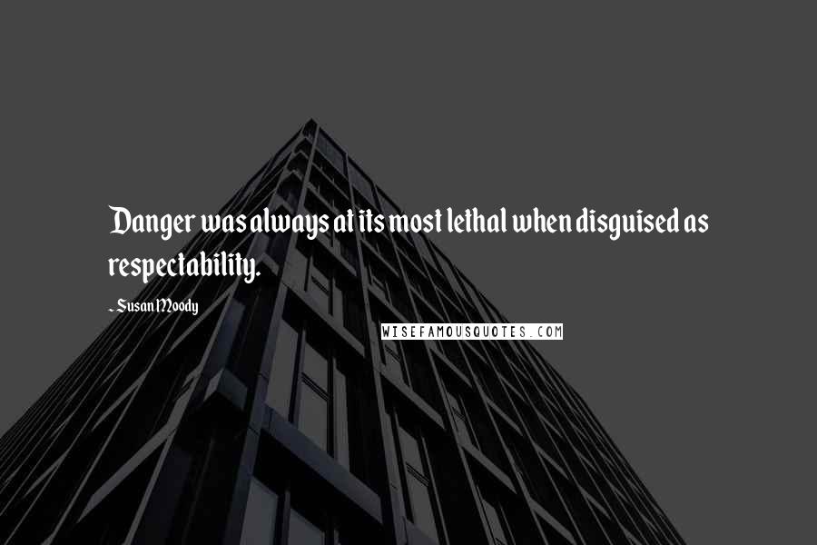 Susan Moody Quotes: Danger was always at its most lethal when disguised as respectability.