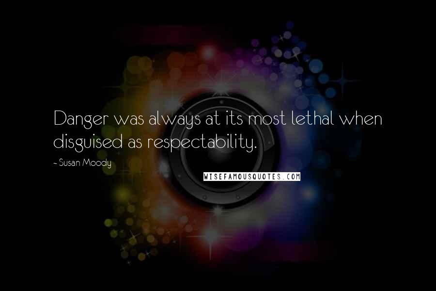 Susan Moody Quotes: Danger was always at its most lethal when disguised as respectability.
