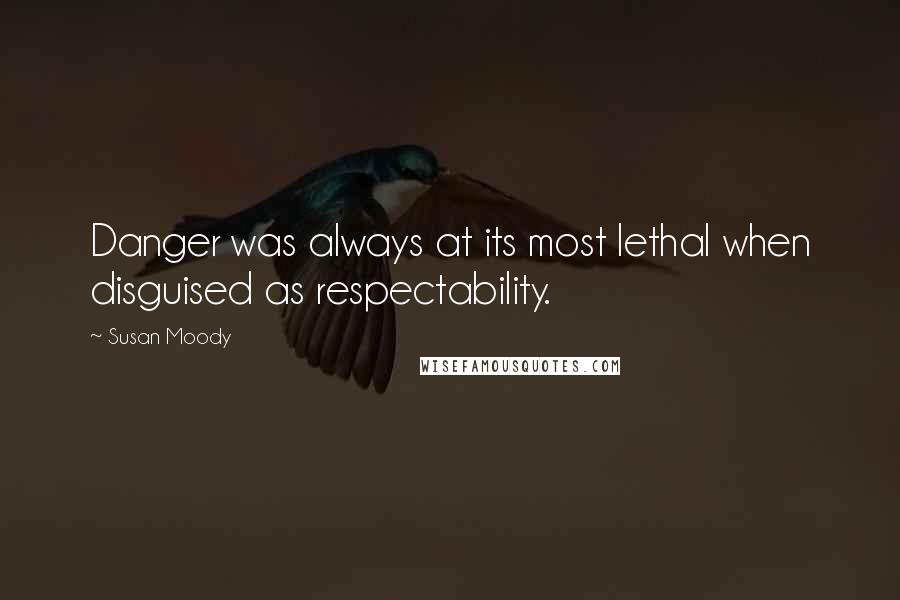 Susan Moody Quotes: Danger was always at its most lethal when disguised as respectability.