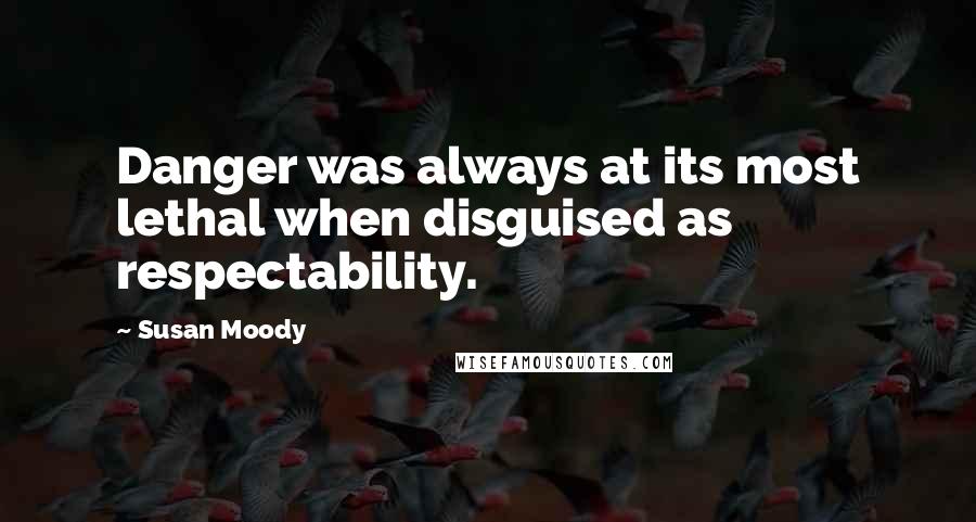 Susan Moody Quotes: Danger was always at its most lethal when disguised as respectability.