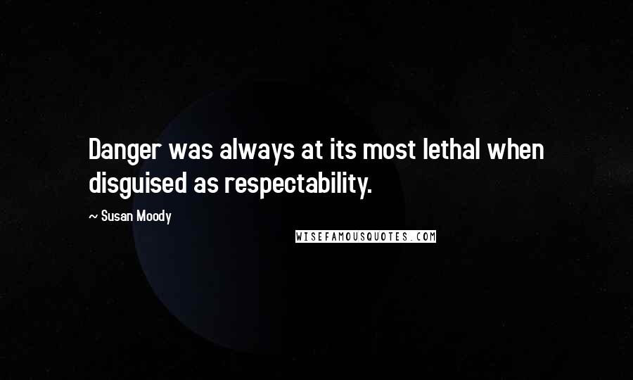 Susan Moody Quotes: Danger was always at its most lethal when disguised as respectability.