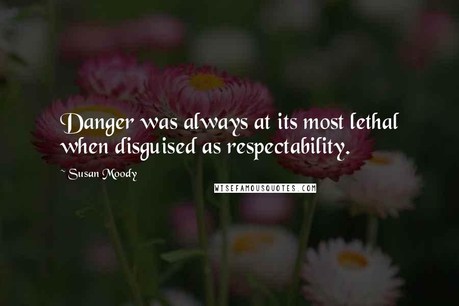 Susan Moody Quotes: Danger was always at its most lethal when disguised as respectability.