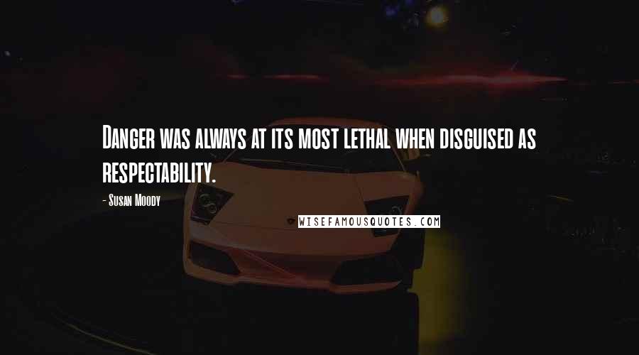 Susan Moody Quotes: Danger was always at its most lethal when disguised as respectability.