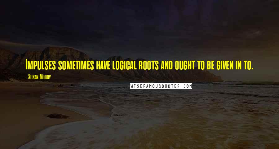 Susan Moody Quotes: Impulses sometimes have logical roots and ought to be given in to.