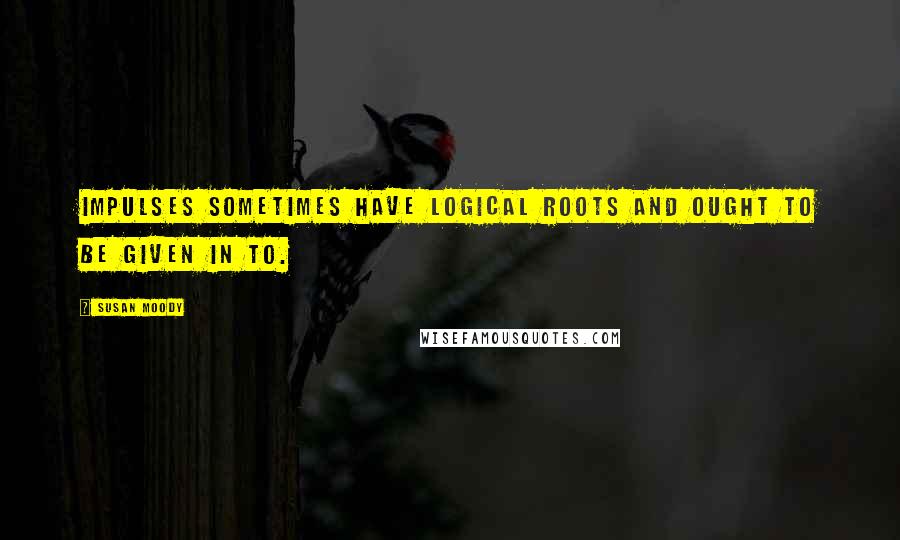 Susan Moody Quotes: Impulses sometimes have logical roots and ought to be given in to.