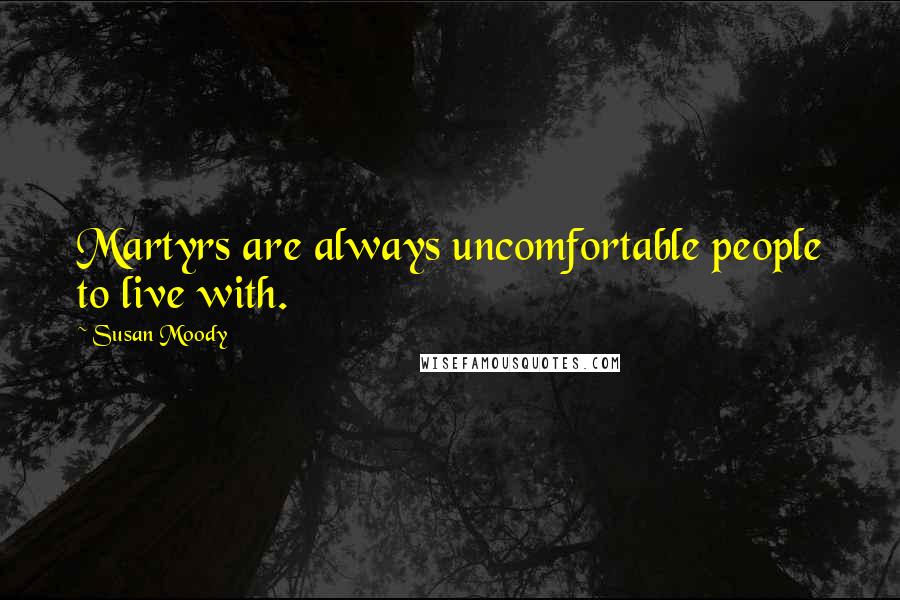 Susan Moody Quotes: Martyrs are always uncomfortable people to live with.