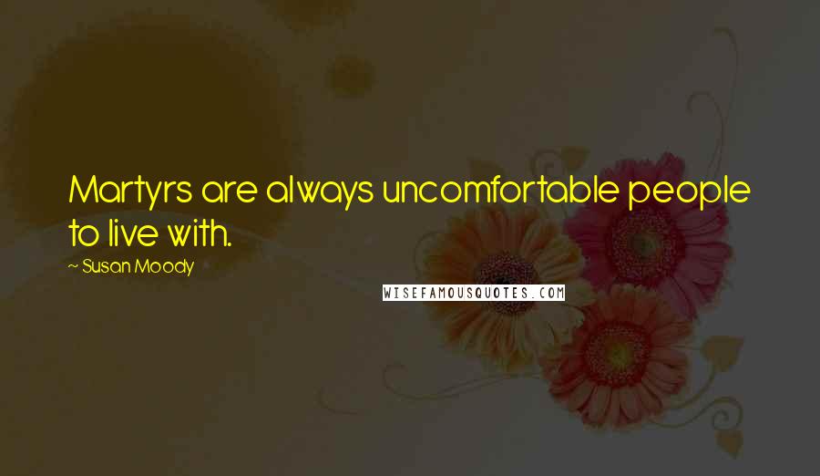 Susan Moody Quotes: Martyrs are always uncomfortable people to live with.