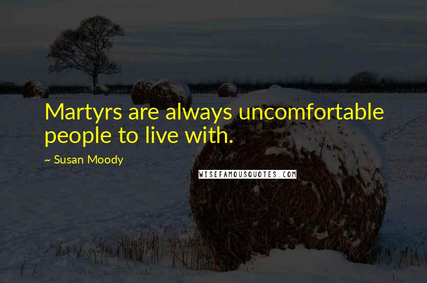 Susan Moody Quotes: Martyrs are always uncomfortable people to live with.