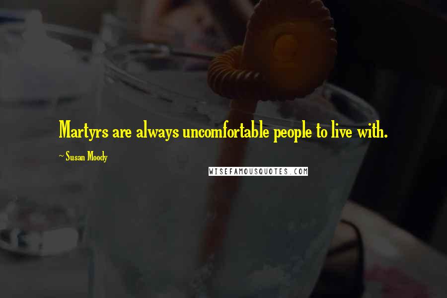 Susan Moody Quotes: Martyrs are always uncomfortable people to live with.
