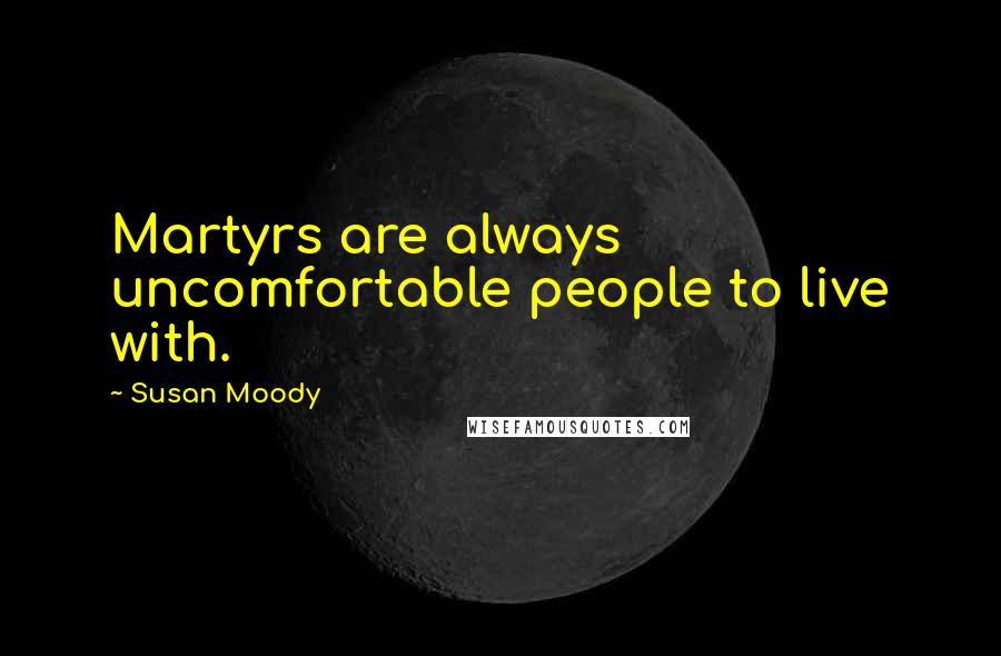 Susan Moody Quotes: Martyrs are always uncomfortable people to live with.