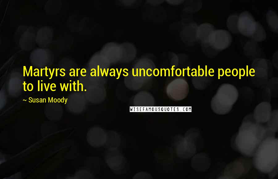 Susan Moody Quotes: Martyrs are always uncomfortable people to live with.