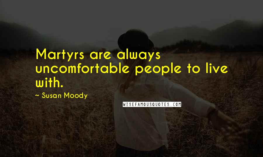 Susan Moody Quotes: Martyrs are always uncomfortable people to live with.