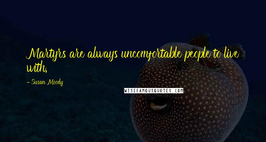 Susan Moody Quotes: Martyrs are always uncomfortable people to live with.