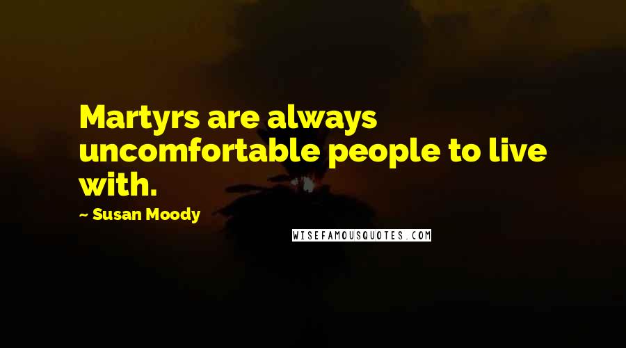 Susan Moody Quotes: Martyrs are always uncomfortable people to live with.