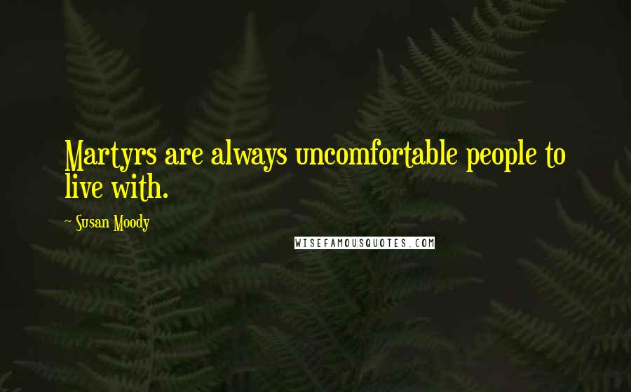 Susan Moody Quotes: Martyrs are always uncomfortable people to live with.