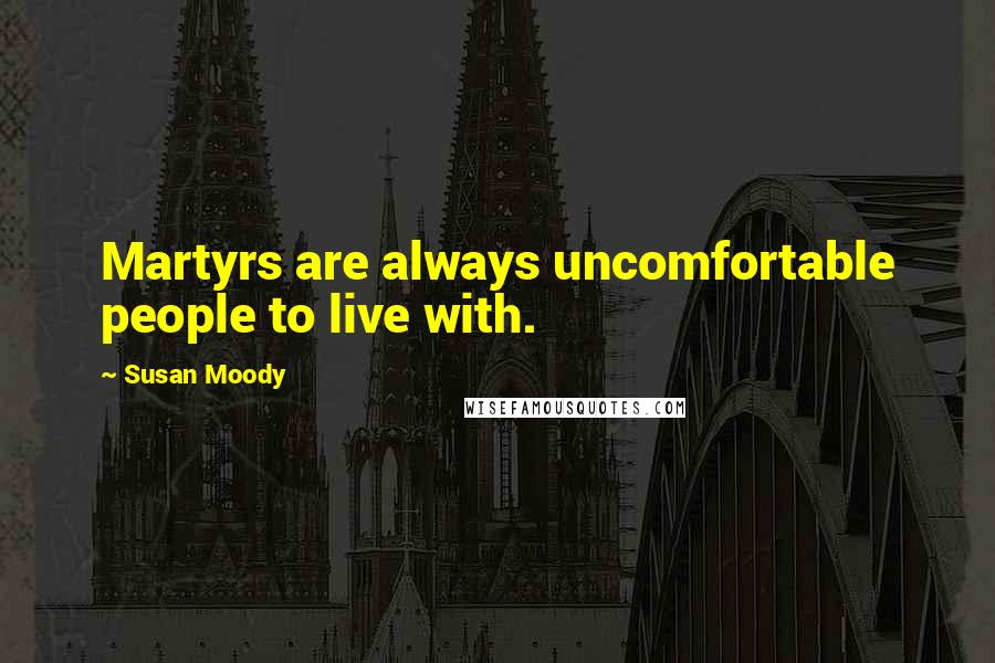 Susan Moody Quotes: Martyrs are always uncomfortable people to live with.