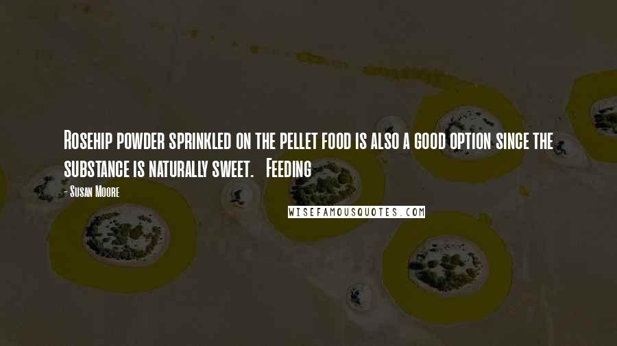 Susan Moore Quotes: Rosehip powder sprinkled on the pellet food is also a good option since the substance is naturally sweet. Feeding