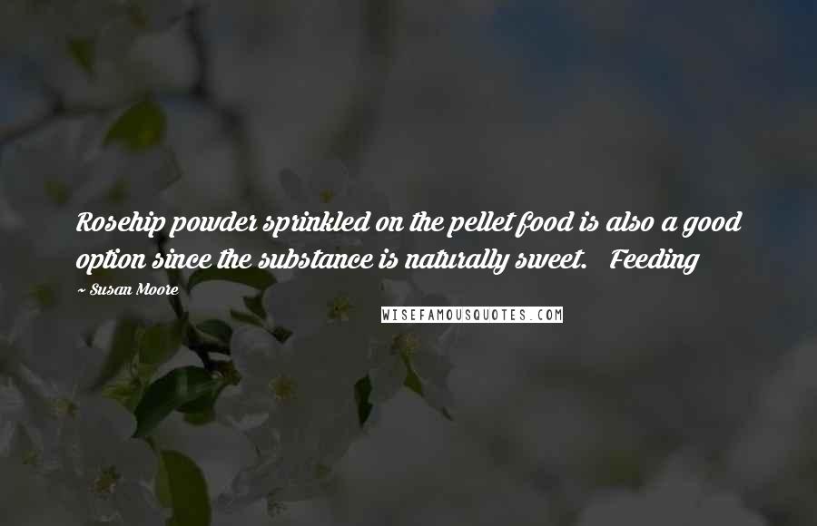 Susan Moore Quotes: Rosehip powder sprinkled on the pellet food is also a good option since the substance is naturally sweet. Feeding