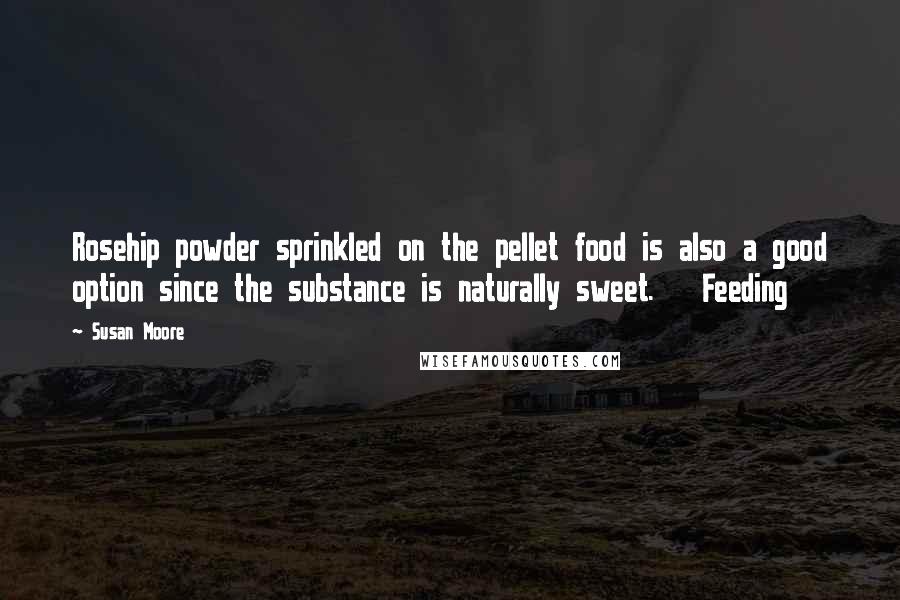 Susan Moore Quotes: Rosehip powder sprinkled on the pellet food is also a good option since the substance is naturally sweet. Feeding