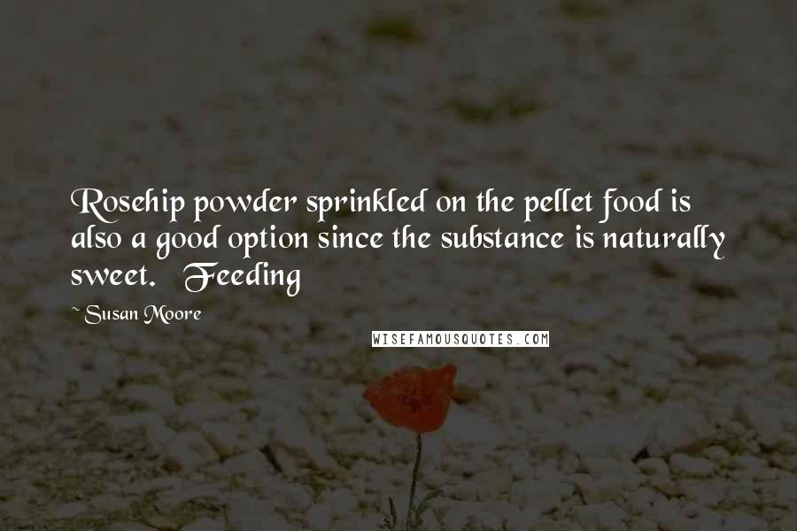 Susan Moore Quotes: Rosehip powder sprinkled on the pellet food is also a good option since the substance is naturally sweet.   Feeding