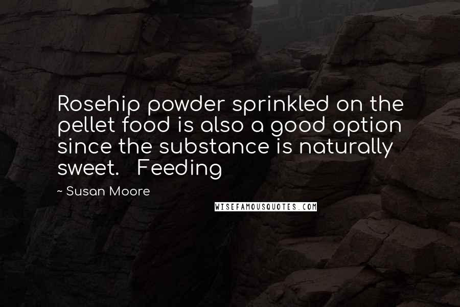 Susan Moore Quotes: Rosehip powder sprinkled on the pellet food is also a good option since the substance is naturally sweet. Feeding