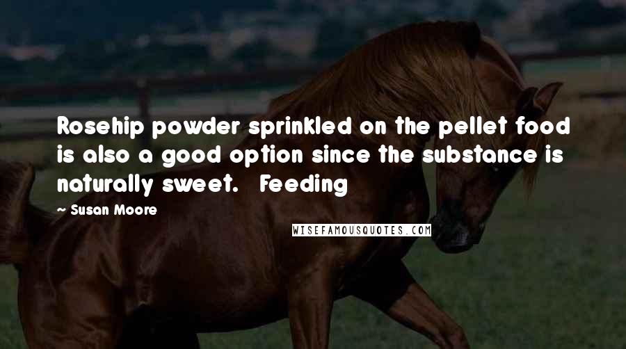 Susan Moore Quotes: Rosehip powder sprinkled on the pellet food is also a good option since the substance is naturally sweet. Feeding