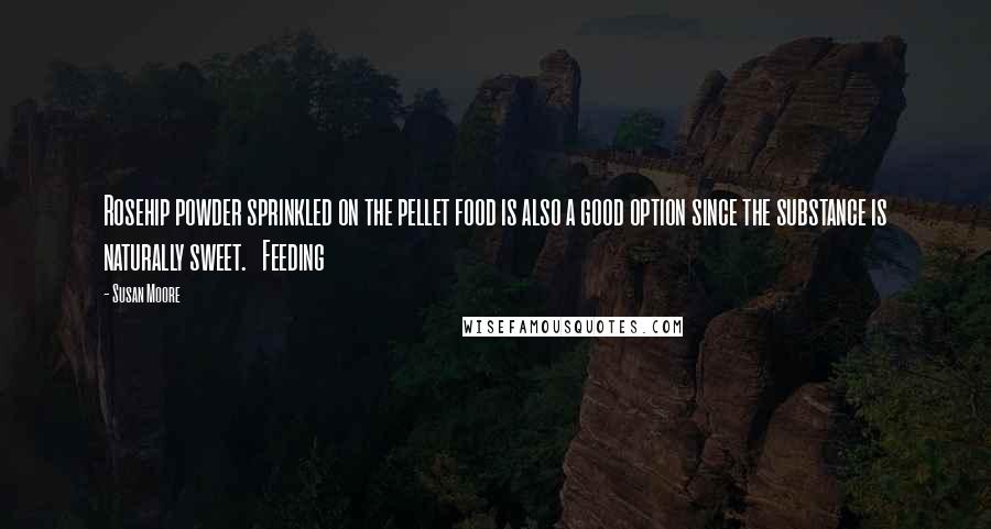 Susan Moore Quotes: Rosehip powder sprinkled on the pellet food is also a good option since the substance is naturally sweet. Feeding