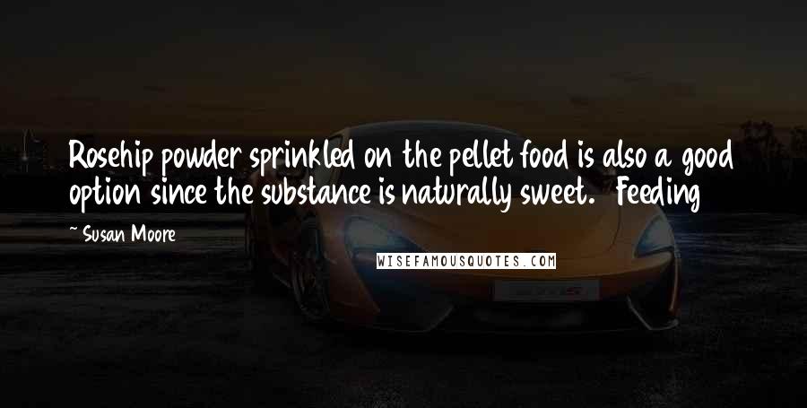 Susan Moore Quotes: Rosehip powder sprinkled on the pellet food is also a good option since the substance is naturally sweet. Feeding