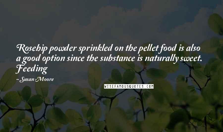 Susan Moore Quotes: Rosehip powder sprinkled on the pellet food is also a good option since the substance is naturally sweet. Feeding
