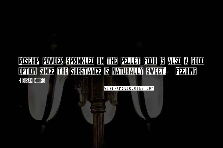 Susan Moore Quotes: Rosehip powder sprinkled on the pellet food is also a good option since the substance is naturally sweet.   Feeding