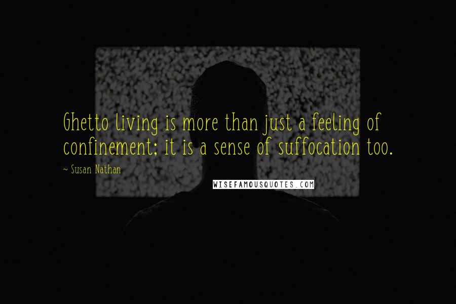 Susan Nathan Quotes: Ghetto living is more than just a feeling of confinement; it is a sense of suffocation too.