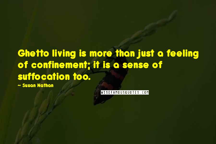 Susan Nathan Quotes: Ghetto living is more than just a feeling of confinement; it is a sense of suffocation too.