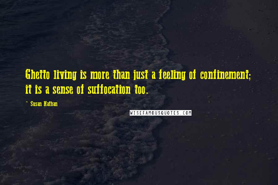 Susan Nathan Quotes: Ghetto living is more than just a feeling of confinement; it is a sense of suffocation too.