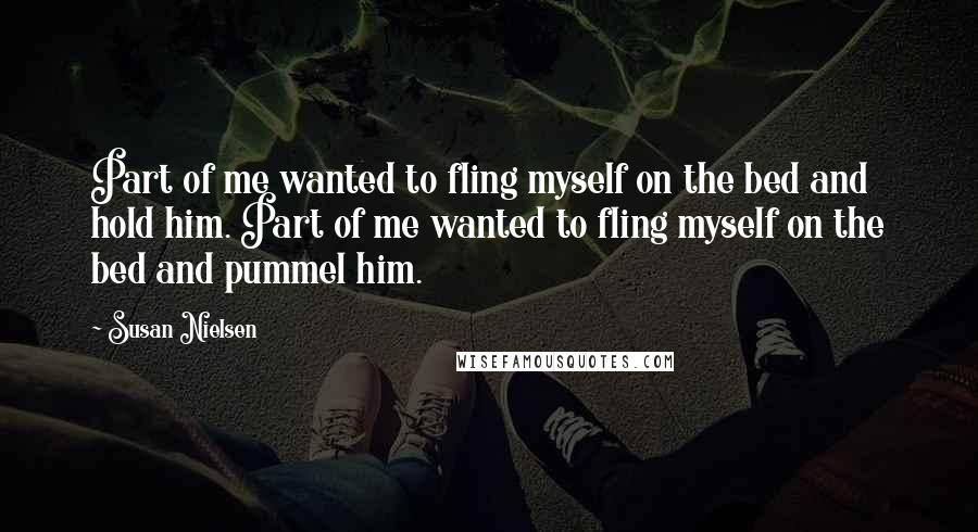 Susan Nielsen Quotes: Part of me wanted to fling myself on the bed and hold him. Part of me wanted to fling myself on the bed and pummel him.