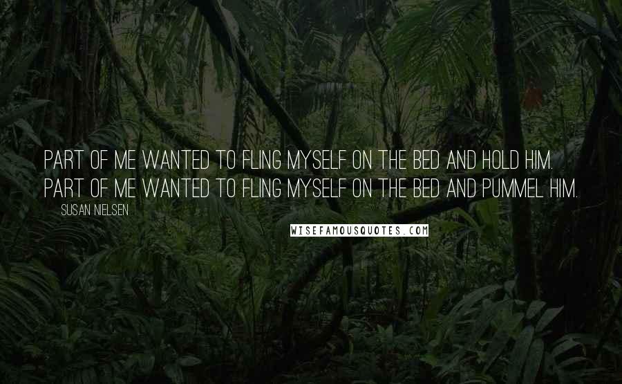 Susan Nielsen Quotes: Part of me wanted to fling myself on the bed and hold him. Part of me wanted to fling myself on the bed and pummel him.