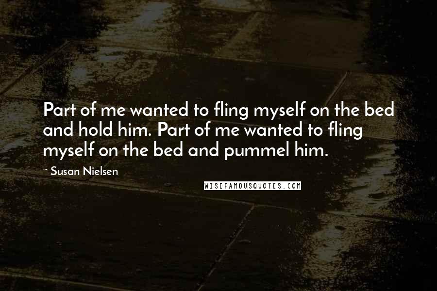 Susan Nielsen Quotes: Part of me wanted to fling myself on the bed and hold him. Part of me wanted to fling myself on the bed and pummel him.