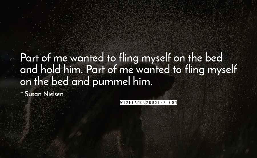 Susan Nielsen Quotes: Part of me wanted to fling myself on the bed and hold him. Part of me wanted to fling myself on the bed and pummel him.