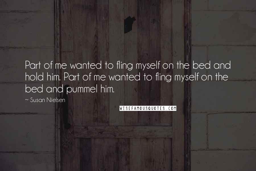 Susan Nielsen Quotes: Part of me wanted to fling myself on the bed and hold him. Part of me wanted to fling myself on the bed and pummel him.