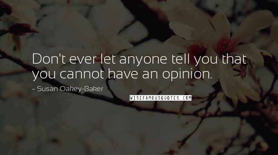 Susan Oakey-Baker Quotes: Don't ever let anyone tell you that you cannot have an opinion.